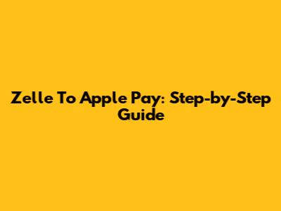 Zelle To Apple Pay: Step-by-Step Guide