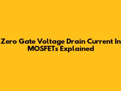 Zero Gate Voltage Drain Current In MOSFETs Explained