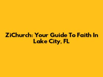 ZiChurch: Your Guide To Faith In Lake City, FL
