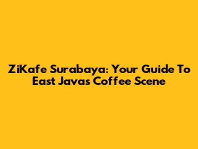 ZiKafe Surabaya: Your Guide To East Java's Coffee Scene
