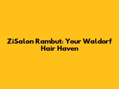 ZiSalon Rambut: Your Waldorf Hair Haven