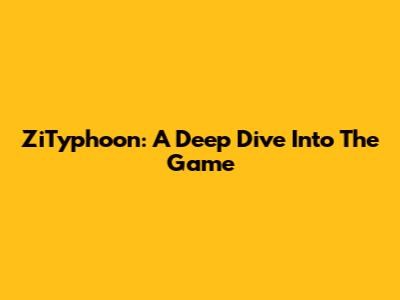 ZiTyphoon: A Deep Dive Into The Game