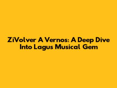 ZiVolver A Vernos: A Deep Dive Into Lagu's Musical Gem