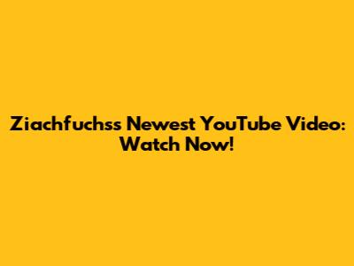 Ziachfuchs's Newest YouTube Video: Watch Now!