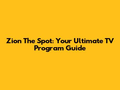 Zion The Spot: Your Ultimate TV Program Guide