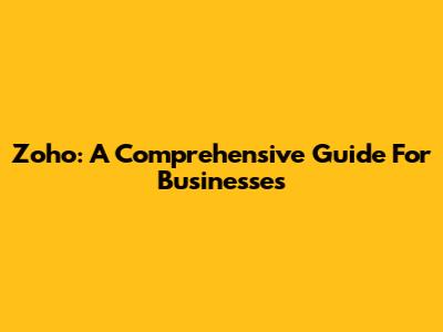 Zoho: A Comprehensive Guide For Businesses