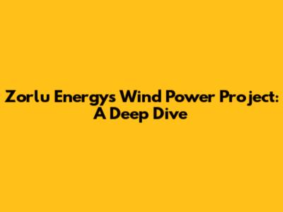 Zorlu Energy's Wind Power Project: A Deep Dive