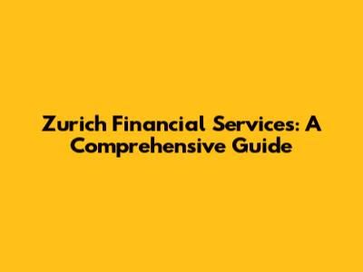 Zurich Financial Services: A Comprehensive Guide