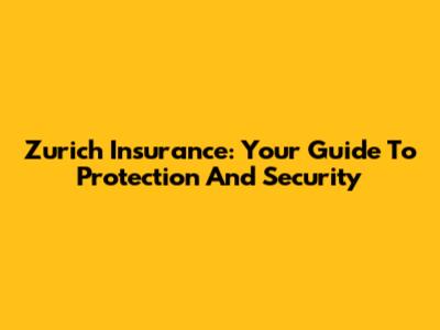 Zurich Insurance: Your Guide To Protection And Security
